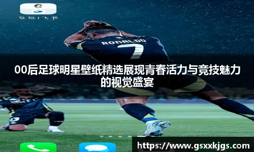 00后足球明星壁纸精选展现青春活力与竞技魅力的视觉盛宴